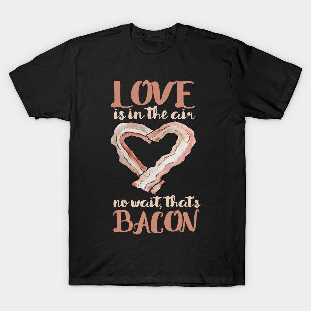 love-is-in-the-air-no-wait-thats-bacon-valentines-day-t-shirt-95642