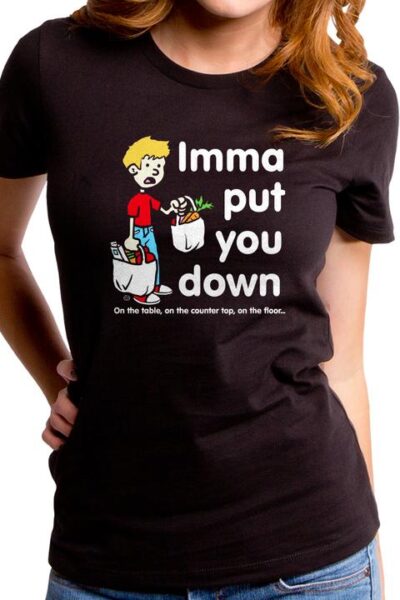 IMMA PUT THE GROCERIES DOWN WOMEN’S T-SHIRT