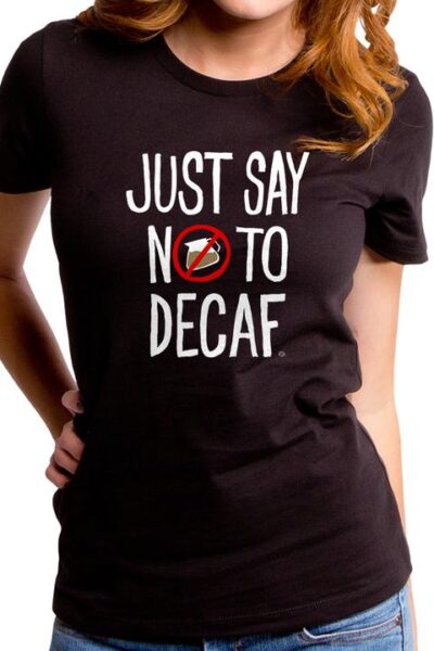JUST SAY NO TO DECAF WOMEN’S T-SHIRT