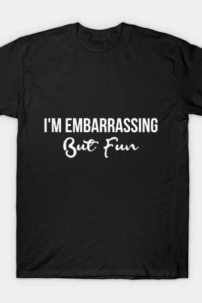 I’m Embarrassing But Fun T-Shirt
