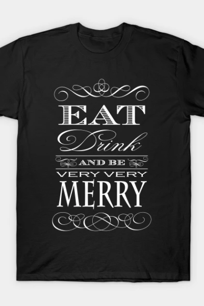 Eat Drink and Be Merry T-Shirt
