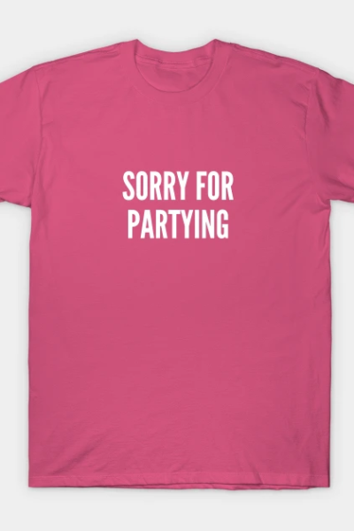 Sorry For Partying – Funny Party Humor Statement T-Shirt
