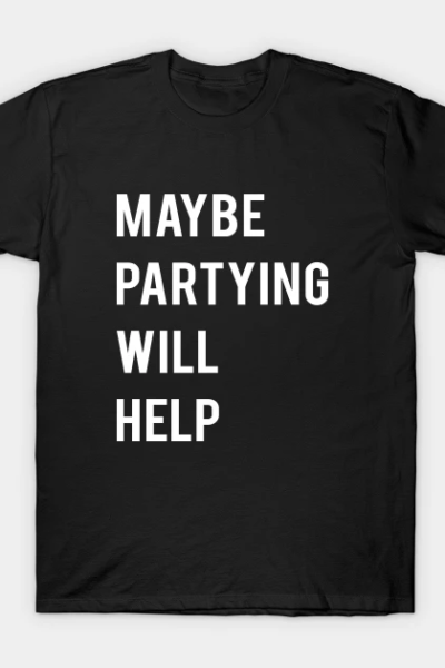 Maybe Partying will help T-Shirt