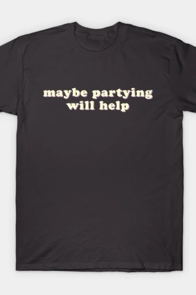 Maybe Partying Will Help T-Shirt