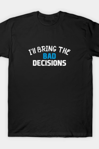 I’ll Bring the Bad Decisions T-Shirt