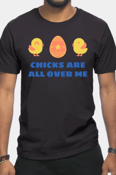 CHICKS ARE ALL OVER ME T-Shirt