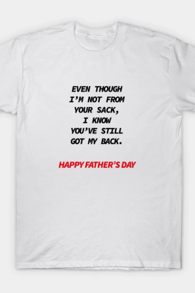 Even though i’m not from your sack i know you’ve still got my back happy father’s day T-Shirt