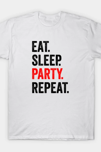 Eat Sleep Party Repeat Funny Activity And Hobby Lovers Sarcasm Partying Quote Gift T-Shirt