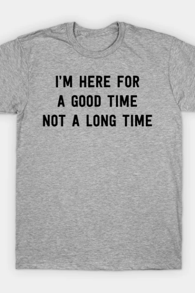 Here for good time T-Shirt