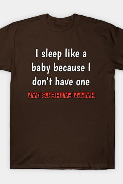 I sleep like a baby, because i don’vt have one, happy fathers day T-Shirt