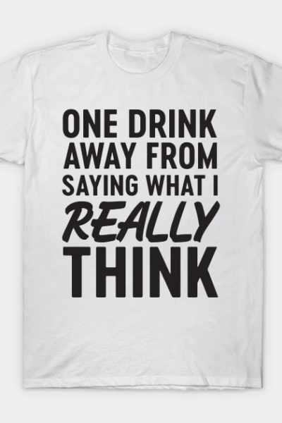 One drink away saying what think T-Shirt