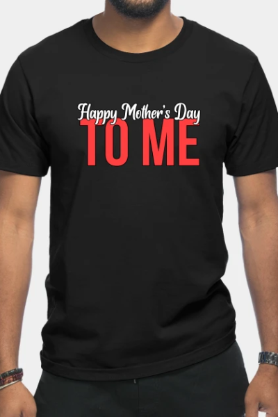 Happy Mother’s Day To Me T-Shirt