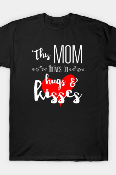 Mom Thrives on Hugs & Kisses – Mother’s Day Gift T-Shirt