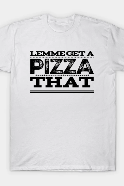 Lemme Get a Pizza That T-Shirt
