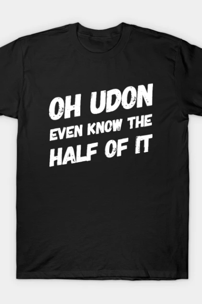 Oh Udon Even Know the Half of It v2 T-Shirt