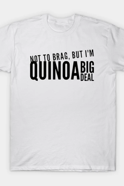 Not to Brag, But I’m Quinoa Big Deal T-Shirt