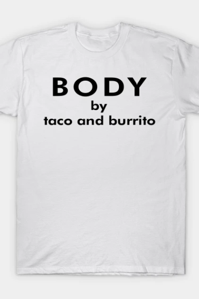 Body by taco and burrito T-Shirt