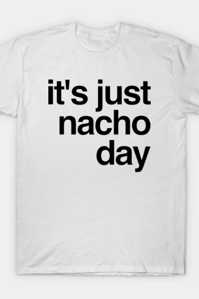 It’s Just Nacho Day T-Shirt
