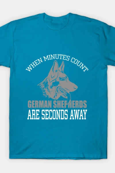 When minutes count, German shepherds are seconds away T-Shirt