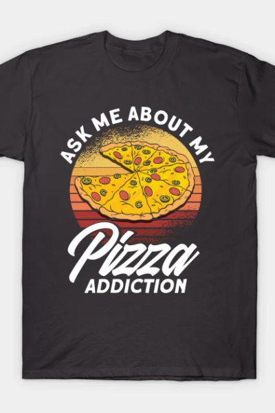 Ask Me About My Pizza Addiction Pizza Foodie T-Shirt