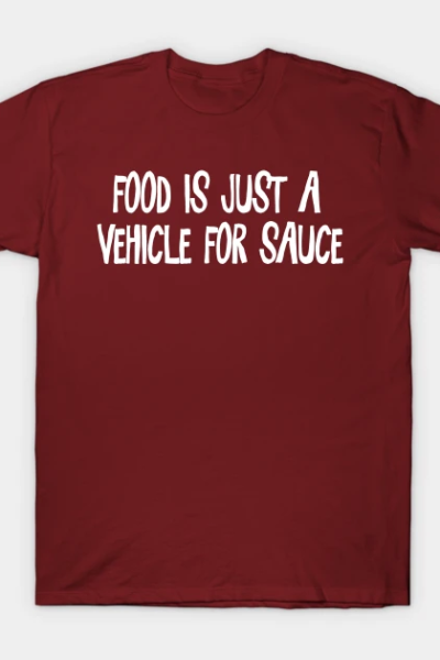 Food is just a vehicle for sauce T-Shirt