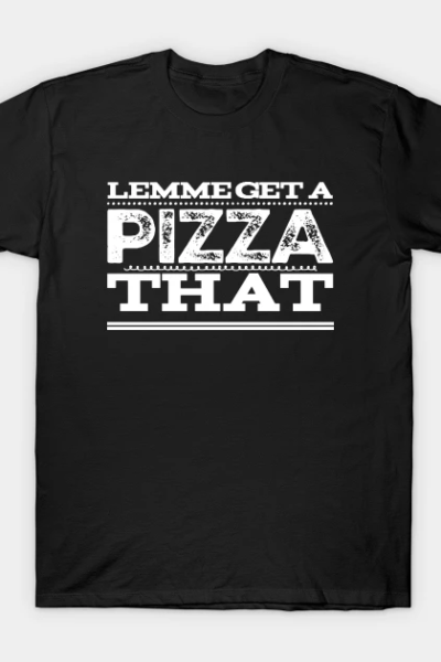 Lemme Get a Pizza That v2 T-Shirt