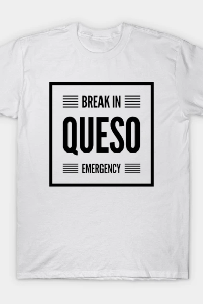 Break in Queso Emergency T-Shirt