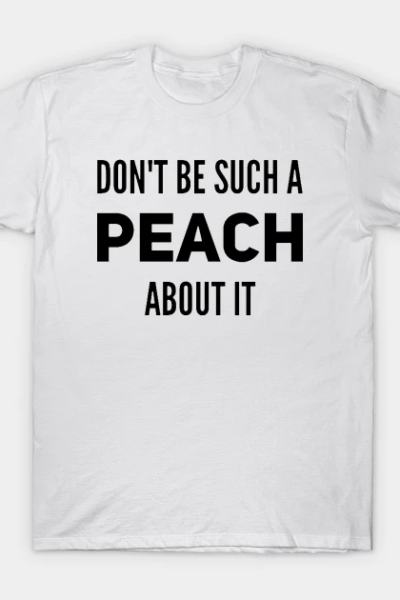 Don’t Be Such a Peach About It T-Shirt