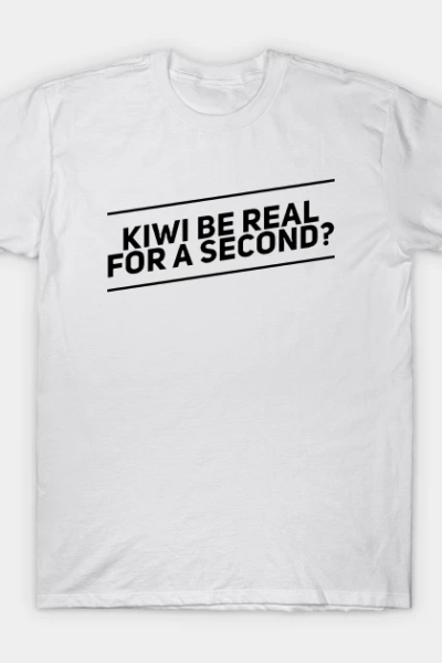 Kiwi Be Real for a Second T-Shirt