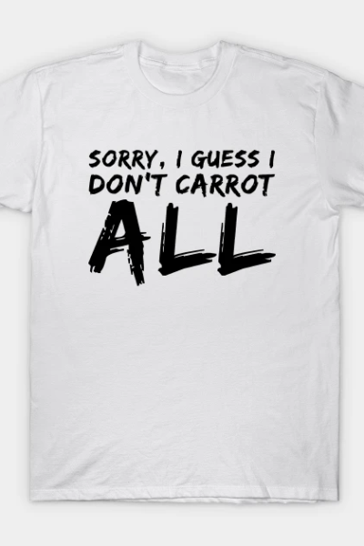 Sorry, I Guess I Don’t Carrot All T-Shirt