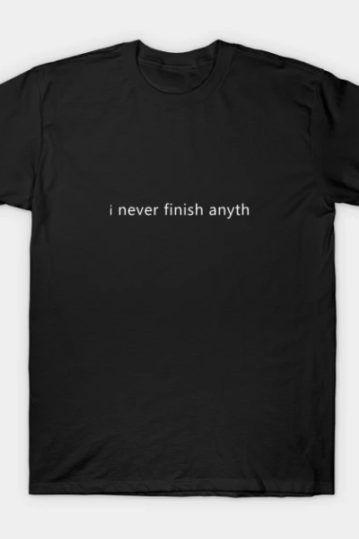 I never finish anyth T-Shirt