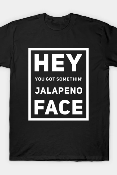 Hey You Got Somethin’ Jalapeno Face v2 T-Shirt