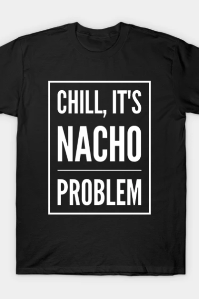 Chill, It’s Nacho Problem v2 T-Shirt