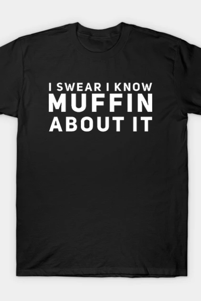 I Swear I Know Muffin About It v2 T-Shirt