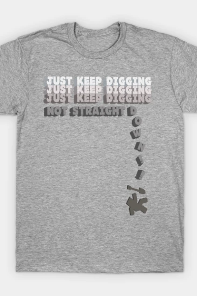 Just Keep Digging… T-Shirt