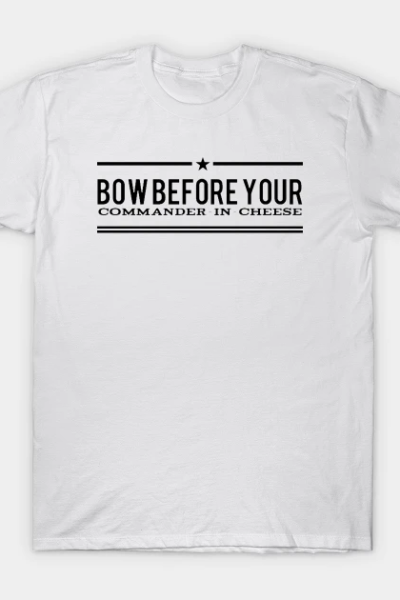 Bow Before Your Commander-in-Cheese T-Shirt