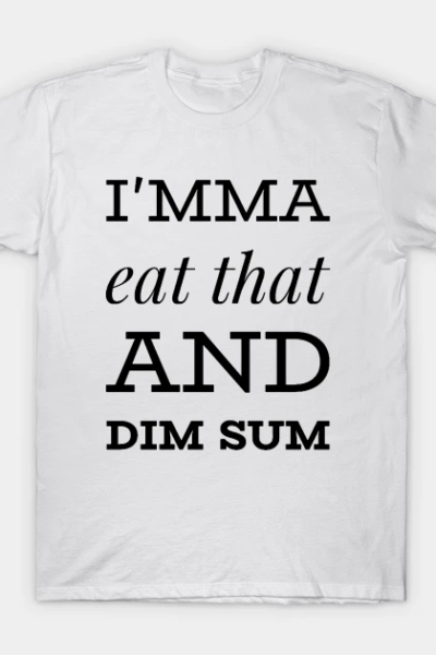 I’mma Eat That and Dim Sum T-Shirt