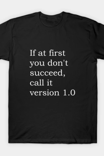 If at first you don’t succeed, call it version 1.0 T-Shirt