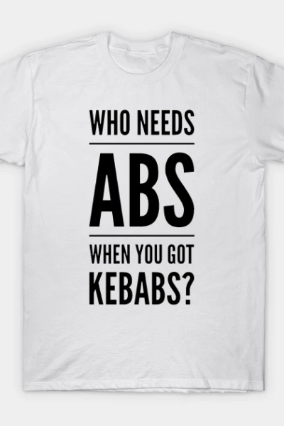Who Needs Abs When You Got Kebabs T-Shirt