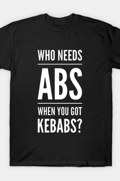 Who Needs Abs When You Got Kebabs v2 T-Shirt