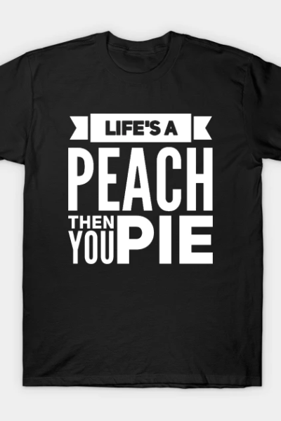 Life’s a Peach, Then You Pie v2 T-Shirt