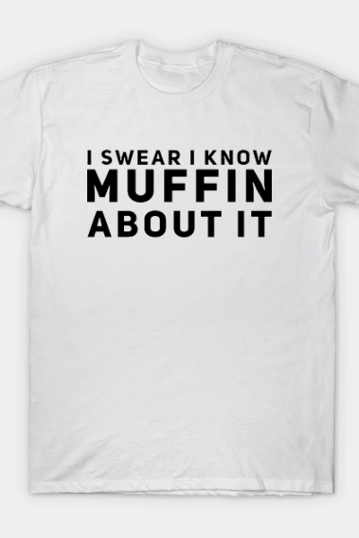 I Swear I Know Muffin About It T-Shirt