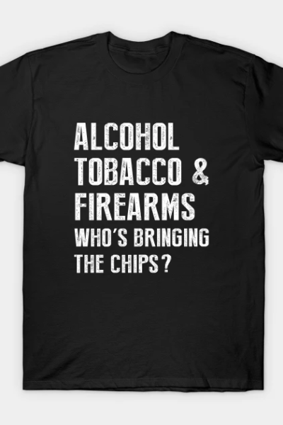 Alcohol tobacco and firearms who’s bringing the chips T-Shirt
