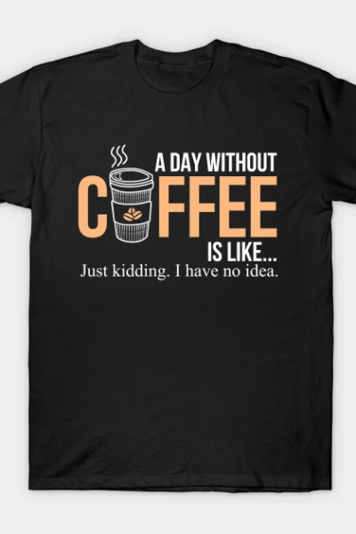 Coffee, caffeine, a day without coffee T-Shirt