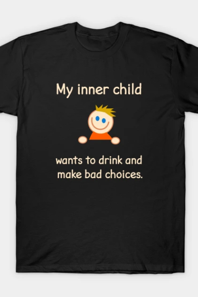 My Inner Child Wants To Drink And Make Bad Choices. T-Shirt