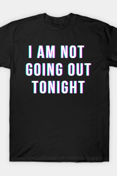 I Am Not Going Out Tonight T-Shirt