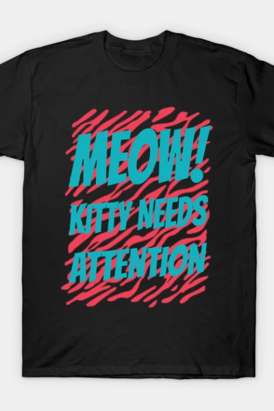 MEOW! KITTY NEEDS ATTENTION T-Shirt