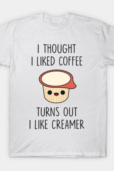I Thought I Liked Coffee Turns Out I like Creamer T-Shirt