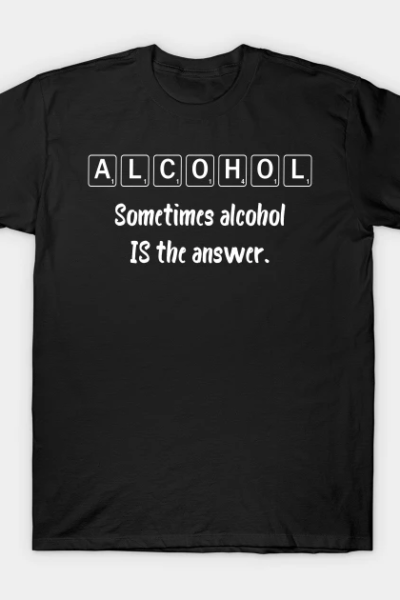 Sometimes Alcohol Is The Answer T-Shirt