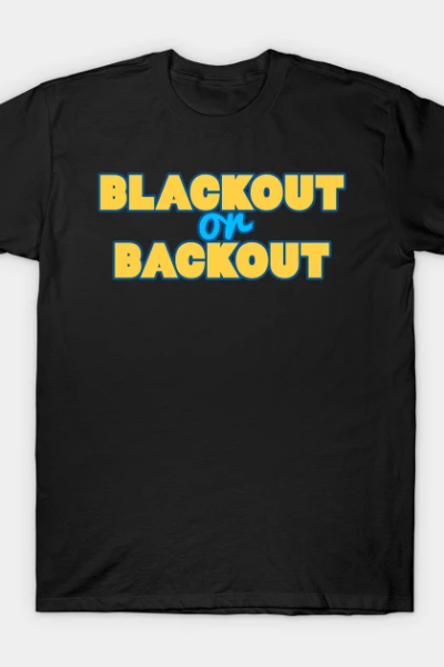 Blackout or backout T-Shirt